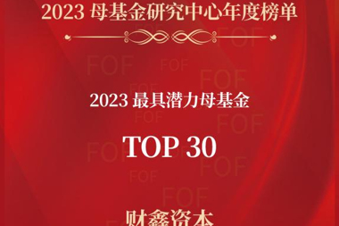 財(cái)鑫資本榮登“2023年最具潛力母基金TOP30”榜單